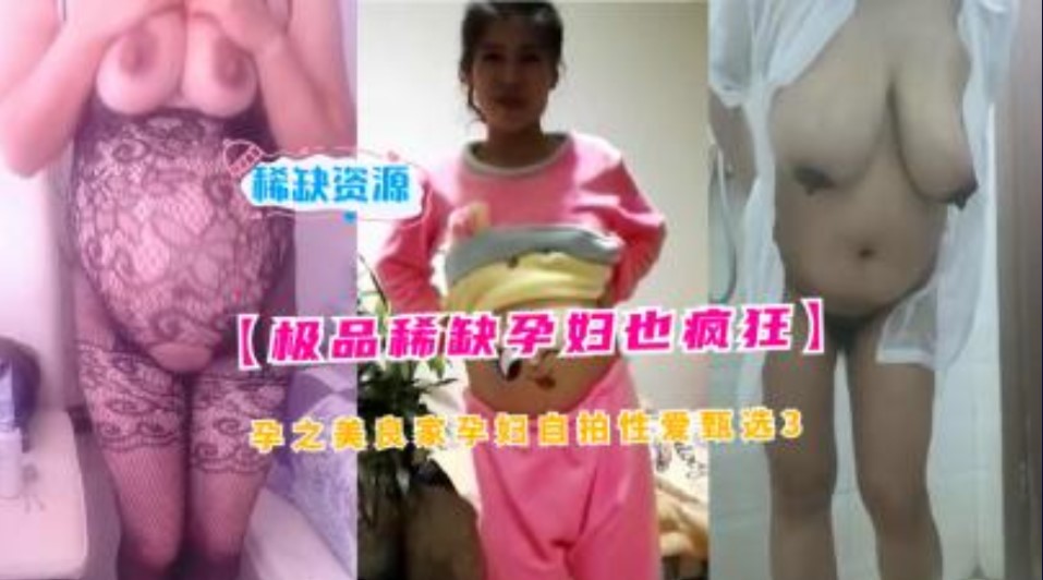 网曝门事件极品稀缺孕妇也疯狂，孕之美良家妇女自拍性爱甄选2 在线观看-GCZX国产在线