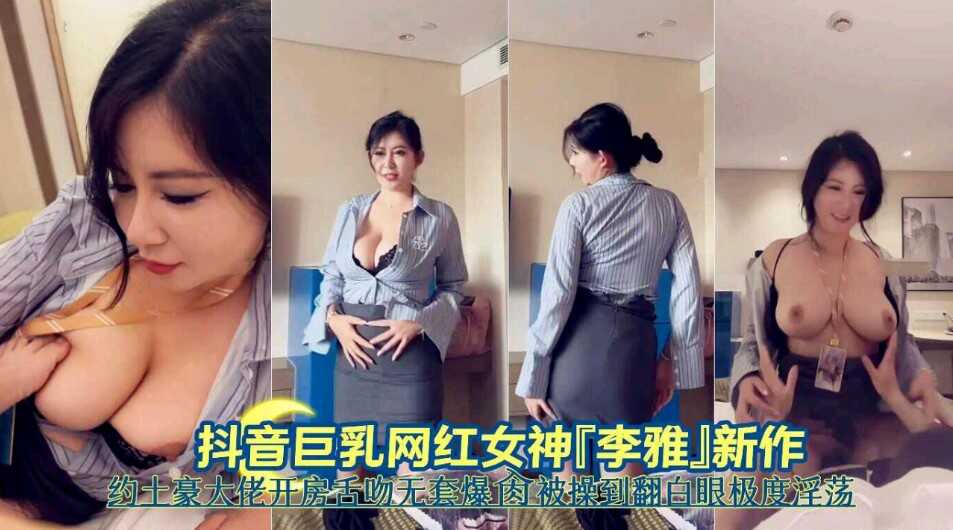 国产精品抖音巨乳网红女神李雅新作约土豪大佬开房舌吻无套爆操被操到翻白眼嫉妒淫荡 在线观看-GCZX国产在线