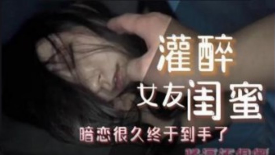 网曝门事件灌醉女友闺蜜 暗恋很久终于到手了 在线观看-GCZX国产在线